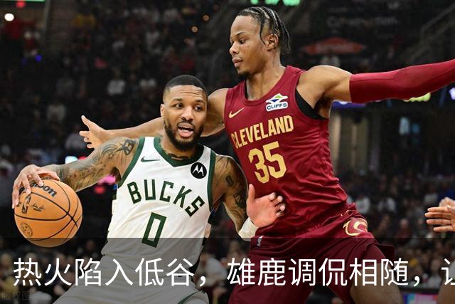热火陷入低谷，雄鹿调侃相随，让球队形象降至冰点